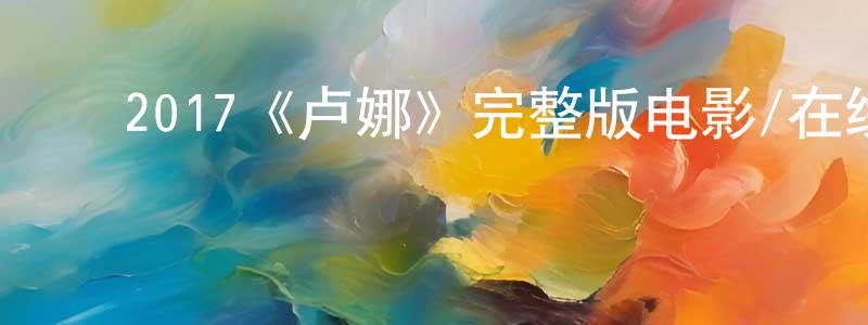 影视迷陈兴祥的个人博客,2017《卢娜》完整版电影/在线观看/百度云-美剧天堂